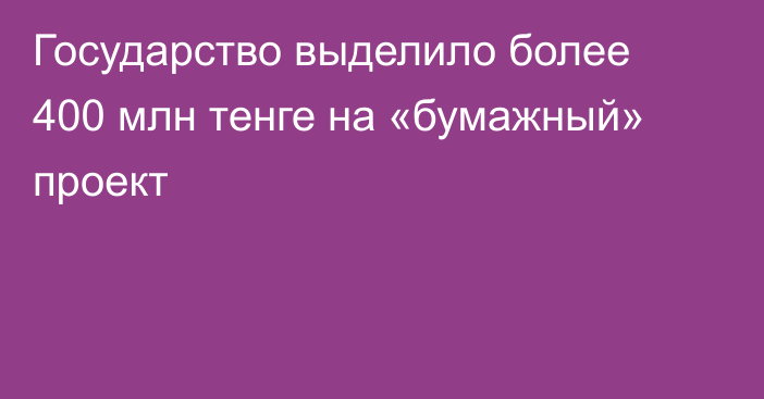 Государство выделило более 400 млн тенге на «бумажный» проект