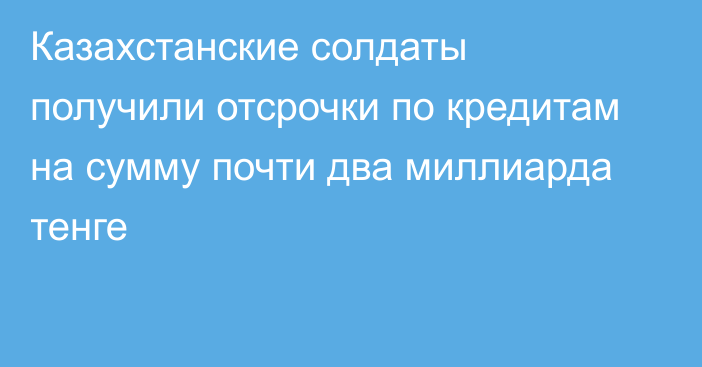 Казахстанские солдаты получили отсрочки по кредитам на сумму почти два миллиарда тенге