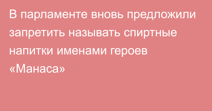 В парламенте вновь предложили запретить называть спиртные напитки именами героев «Манаса»