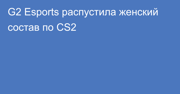 G2 Esports распустила женский состав по CS2