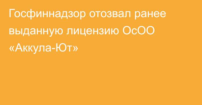 Госфиннадзор отозвал ранее выданную лицензию ОсОО «Аккула-Ют»