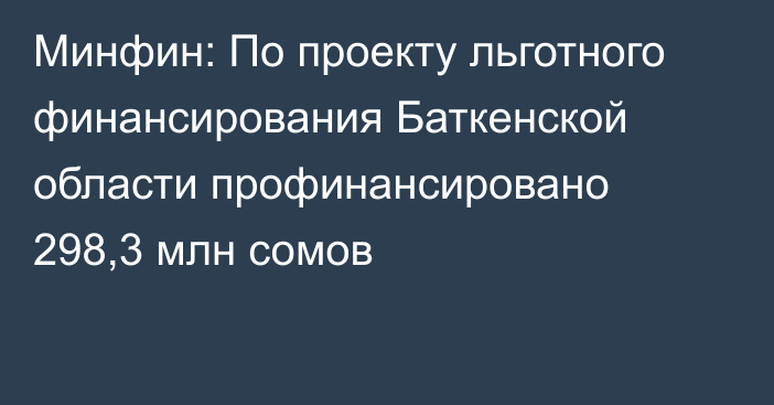 Минфин: По проекту льготного финансирования Баткенской области профинансировано 298,3 млн сомов