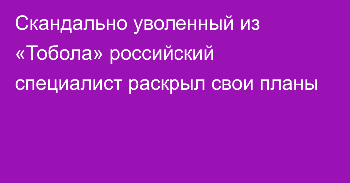 Скандально уволенный из «Тобола» российский специалист раскрыл свои планы