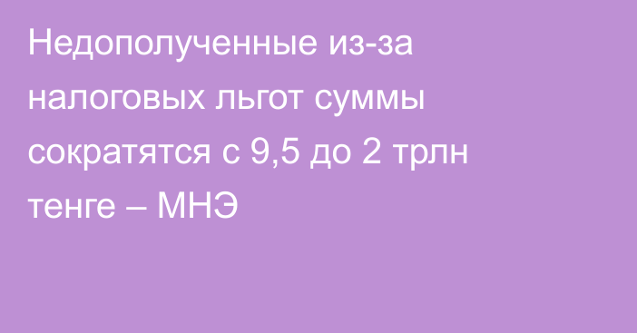 Недополученные из-за налоговых льгот суммы сократятся с 9,5 до 2 трлн тенге – МНЭ