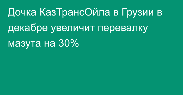 Дочка КазТрансОйла в Грузии в декабре увеличит перевалку мазута на 30%