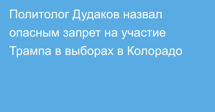 Политолог Дудаков назвал опасным запрет на участие Трампа в выборах в Колорадо