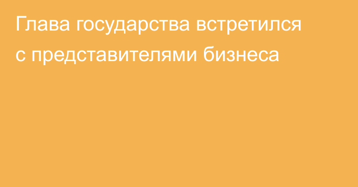 Глава государства встретился с представителями бизнеса