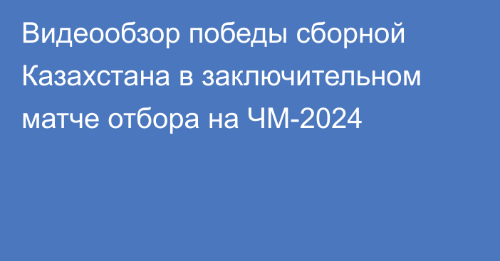 Видеообзор победы сборной Казахстана в заключительном матче отбора на ЧМ-2024