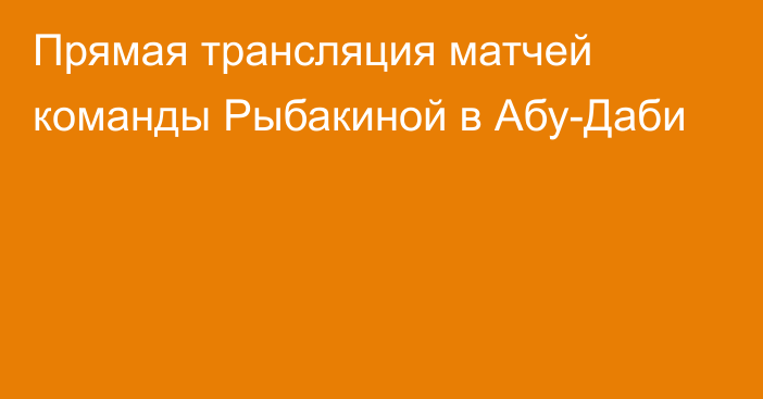 Прямая трансляция матчей команды Рыбакиной в Абу-Даби