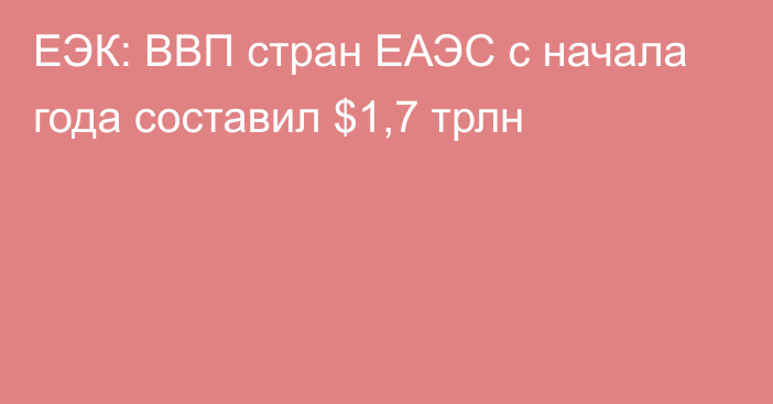 ЕЭК: ВВП стран ЕАЭС с начала года составил $1,7 трлн