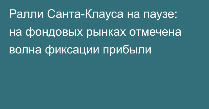 Ралли Санта-Клауса на паузе: на фондовых рынках отмечена волна фиксации прибыли