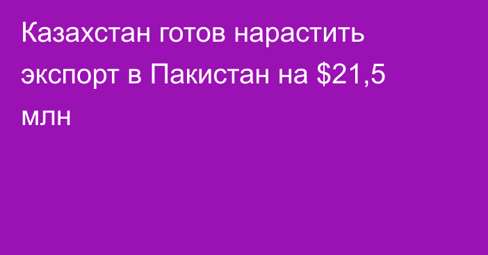 Казахстан готов нарастить экспорт в Пакистан на $21,5 млн