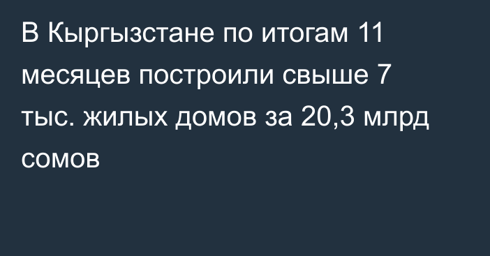 В Кыргызстане по итогам 11 месяцев построили свыше 7 тыс. жилых домов за 20,3 млрд сомов