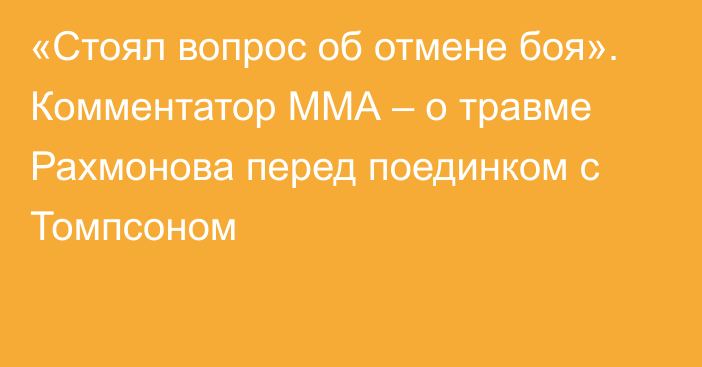 «Стоял вопрос об отмене боя». Комментатор ММА – о травме Рахмонова перед поединком с Томпсоном