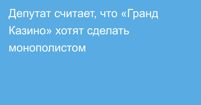 Депутат считает, что «Гранд Казино» хотят сделать монополистом 