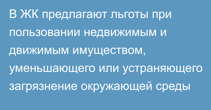 В ЖК предлагают льготы при пользовании недвижимым и движимым имуществом, уменьшающего или устраняющего загрязнение окружающей среды