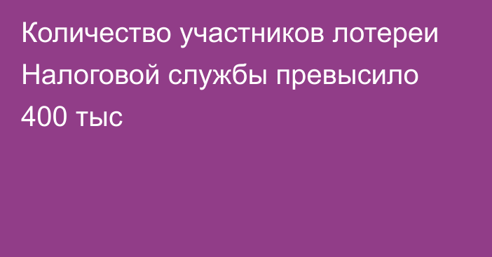 Количество участников лотереи Налоговой службы превысило 400 тыс