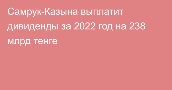 Самрук-Казына выплатит дивиденды за 2022 год на 238 млрд тенге