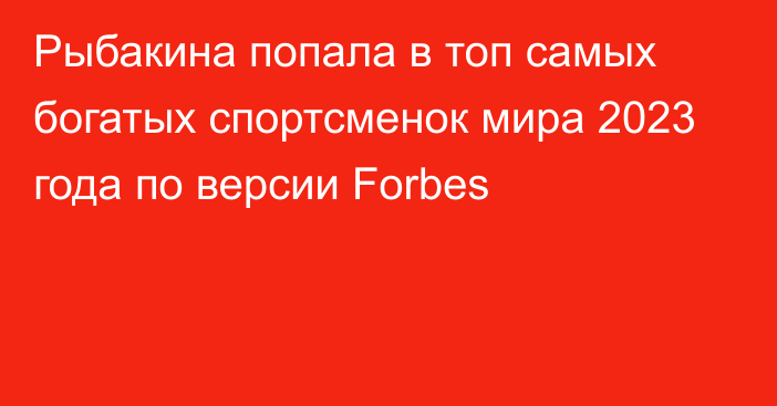 Рыбакина попала в топ самых богатых спортсменок мира 2023 года по версии Forbes