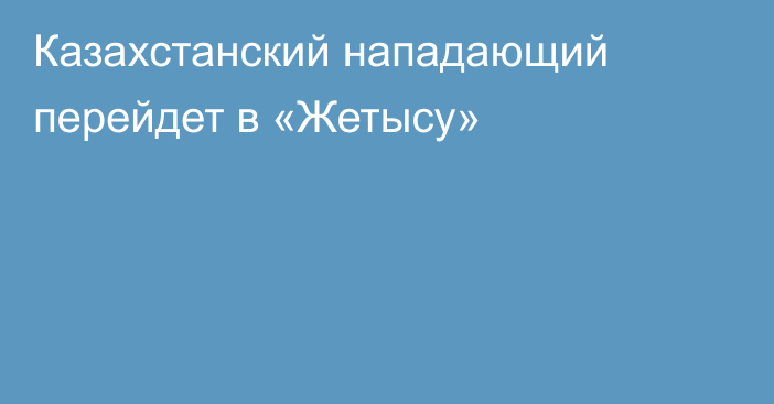 Казахстанский нападающий перейдет в «Жетысу»