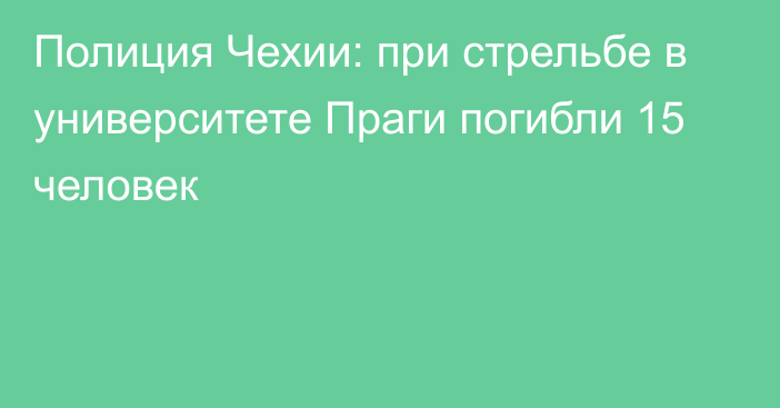 Полиция Чехии: при стрельбе в университете Праги погибли 15 человек