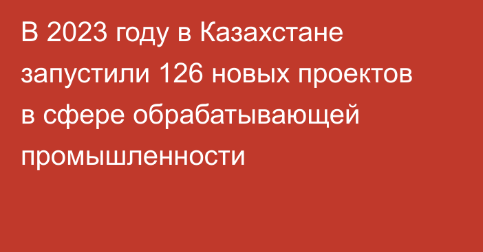 В 2023 году в Казахстане запустили 126 новых проектов в сфере обрабатывающей промышленности