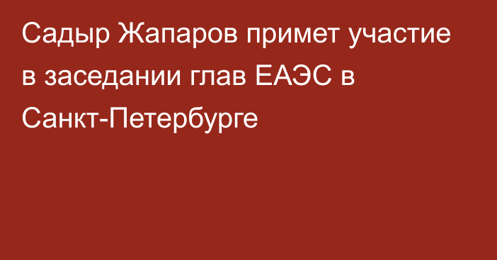 Садыр Жапаров примет участие в заседании глав ЕАЭС в Санкт-Петербурге