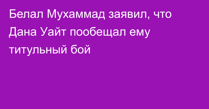 Белал Мухаммад заявил, что Дана Уайт пообещал ему титульный бой