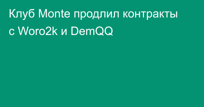 Клуб Monte продлил контракты с Woro2k и DemQQ