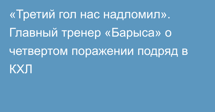 «Третий гол нас надломил». Главный тренер «Барыса» о четвертом поражении подряд в КХЛ