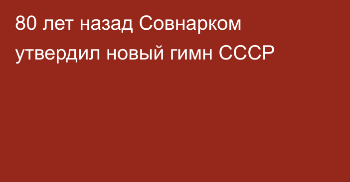 80 лет назад Совнарком утвердил новый гимн СССР