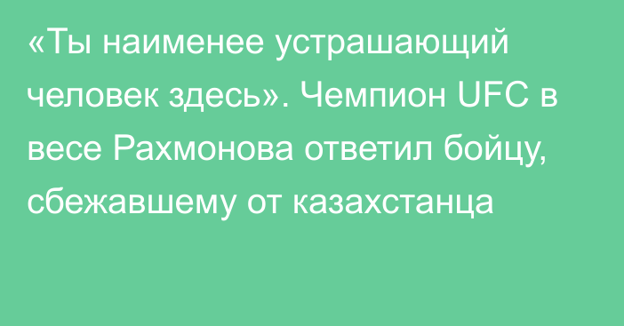 «Ты наименее устрашающий человек здесь». Чемпион UFC в весе Рахмонова ответил бойцу, сбежавшему от казахстанца