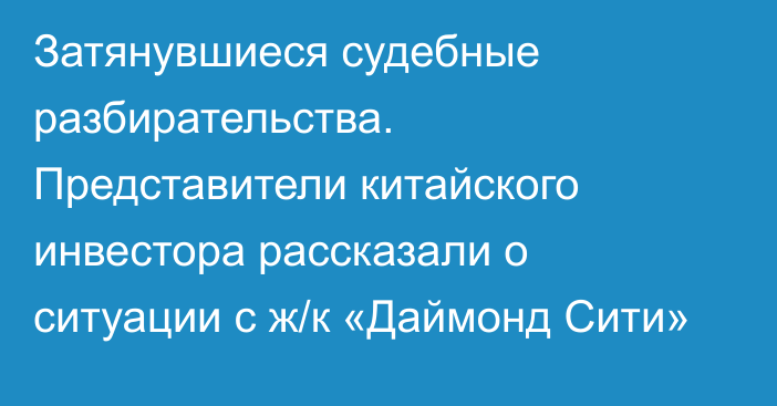 Затянувшиеся судебные разбирательства. Представители китайского инвестора рассказали о ситуации с ж/к «Даймонд Сити»