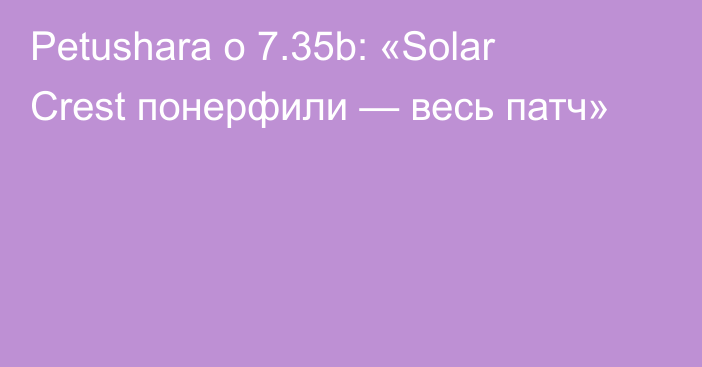 Petushara о 7.35b: «Solar Crest понерфили — весь патч»