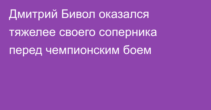 Дмитрий Бивол оказался тяжелее своего соперника перед чемпионским боем