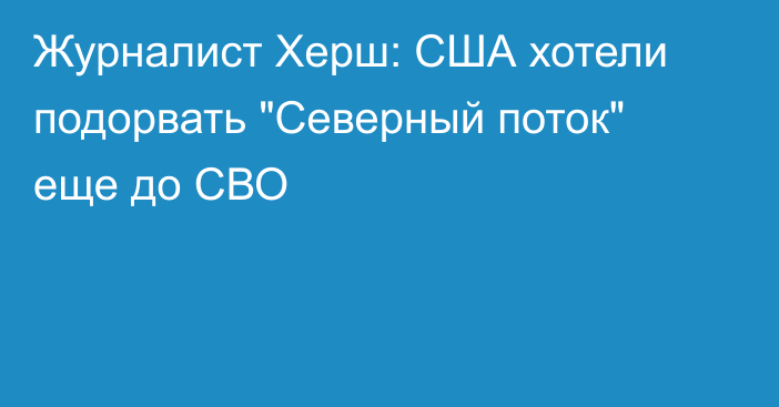 Журналист Херш: США хотели подорвать 