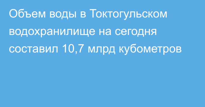 Объем воды в Токтогульском водохранилище на сегодня составил 10,7 млрд кубометров