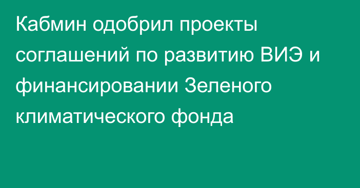 Кабмин одобрил проекты соглашений по развитию ВИЭ и финансировании Зеленого климатического фонда