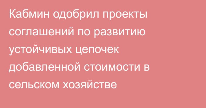 Кабмин одобрил проекты соглашений  по развитию устойчивых цепочек добавленной стоимости в сельском хозяйстве