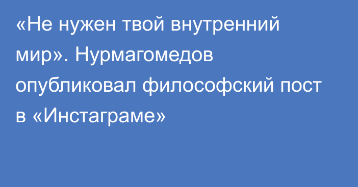 «Не нужен твой внутренний мир». Нурмагомедов опубликовал философский пост  в «Инстаграме»