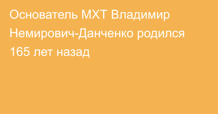 Основатель МХТ Владимир Немирович-Данченко родился 165 лет назад