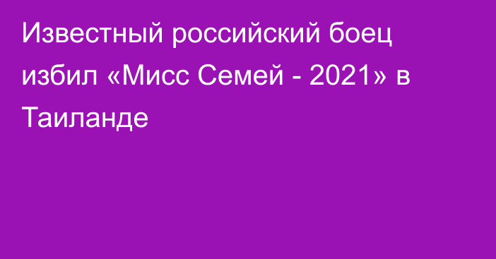 Известный российский боец избил «Мисс Семей - 2021» в Таиланде