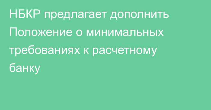 НБКР предлагает дополнить Положение о минимальных требованиях к расчетному банку