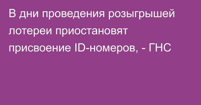 В дни проведения розыгрышей лотереи приостановят присвоение ID-номеров, - ГНС