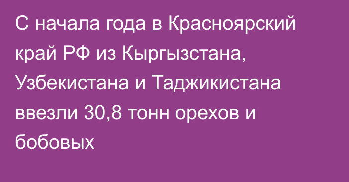 С начала года в Красноярский край РФ из Кыргызстана, Узбекистана и Таджикистана ввезли 30,8 тонн орехов и бобовых