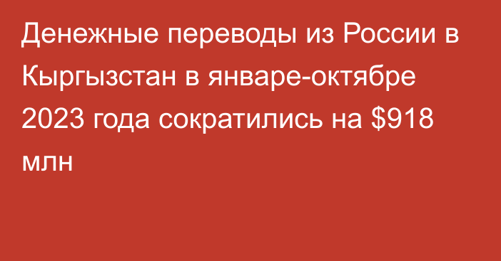 Денежные переводы из России в Кыргызстан в январе-октябре 2023 года сократились на $918 млн