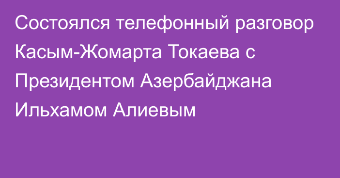 Состоялся телефонный разговор Касым-Жомарта Токаева с Президентом Азербайджана  Ильхамом Алиевым