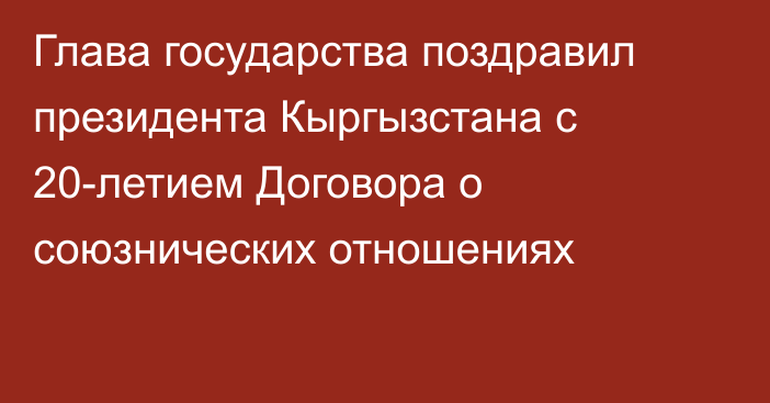 Глава государства поздравил президента Кыргызстана с 20-летием  Договора о союзнических отношениях