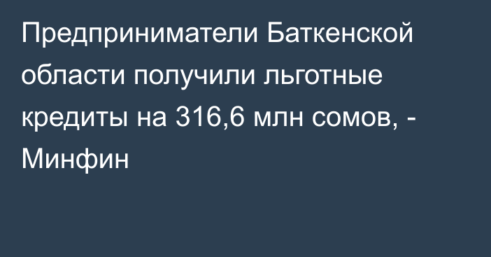 Предприниматели Баткенской области получили льготные кредиты на 316,6 млн сомов, - Минфин