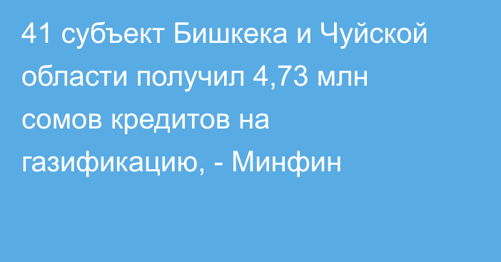 41 субъект Бишкека и Чуйской области получил 4,73 млн сомов кредитов на газификацию, - Минфин